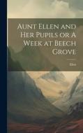 Aunt Ellen and her Pupils or A Week at Beech Grove di Ellen edito da LEGARE STREET PR