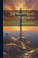 The Martyrs of Polynesia di Archibald Wright Murray edito da LEGARE STREET PR