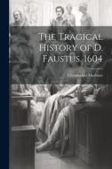 The Tragical History of D. Faustus. 1604 di Christopher Marlowe edito da LEGARE STREET PR