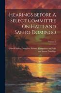 Hearings Before A Select Committee On Haiti And Santo Domingo; Volume 1 edito da LEGARE STREET PR