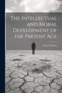 The Intellectual and Moral Development of the Present Age di Samuel Warren edito da LEGARE STREET PR