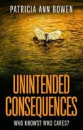 UNINTENDED CONSEQUENCES: COLLECTED STORI di PATRICIA ANN BOWEN edito da LIGHTNING SOURCE UK LTD