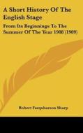 A Short History of the English Stage: From Its Beginnings to the Summer of the Year 1908 (1909) di Robert Farquharson Sharp edito da Kessinger Publishing