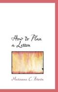 How To Plan A Lesson di Marianna C Brown edito da Bibliolife