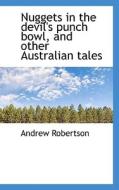Nuggets in the devil's punch bowl, and other Australian tales di Andrew Robertson edito da BiblioLife