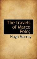 The Travels Of Marco Polo; di Hugh Murray edito da Bibliolife