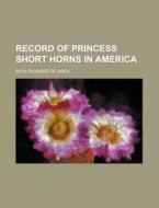 Record of Princess Short Horns in America; With Pedigree of Sires di Books Group edito da Rarebooksclub.com