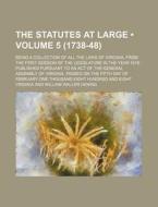 The Statutes At Large (volume 5 (1738-48)); Being A Collection Of All The Laws Of Virginia, From The First Session Of The Legislature In The Year 1619 di Virginia edito da General Books Llc