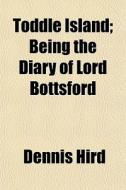 Toddle Island; Being The Diary Of Lord B di Dennis Hird edito da General Books