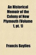 An Historical Memoir Of The Colony Of Ne di Francis Baylies edito da General Books