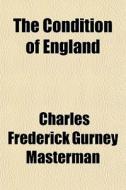 The Condition Of England di Charles Frederick Gurney Masterman edito da General Books