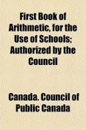 First Book Of Arithmetic, For The Use Of di Canada Council of Public Canada edito da General Books