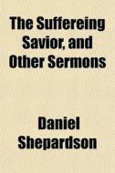 The Suffereing Savior, And Other Sermons di Daniel Shepardson edito da General Books