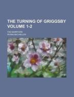 The Turning of Griggsby; The Marryers Volume 1-2 di Irving Bacheller edito da Rarebooksclub.com