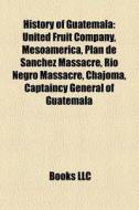 History Of Guatemala: United Fruit Compa di Books Llc edito da Books LLC, Wiki Series