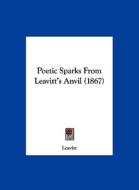 Poetic Sparks from Leavitt's Anvil (1867) di Leavitt edito da Kessinger Publishing