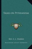 Talks on Pythianism di Rev S. L. Harris edito da Kessinger Publishing