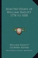 Selected Essays of William Hazlitt 1778 to 1830 di William Hazlitt edito da Kessinger Publishing