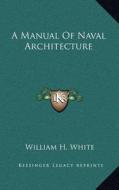 A Manual of Naval Architecture di William H. White edito da Kessinger Publishing
