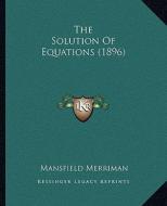 The Solution of Equations (1896) di Mansfield Merriman edito da Kessinger Publishing