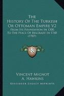 The History of the Turkish or Ottoman Empire V2: From Its Foundation in 1300, to the Peace of Belgrade in 1740 (1787) di Vincent Mignot edito da Kessinger Publishing