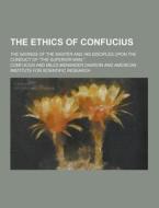 The Ethics Of Confucius; The Sayings Of The Master And His Disciples Upon The Conduct Of "the Superior Man," di Confucius edito da Theclassics.us