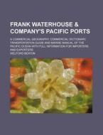 Frank Waterhouse & Company's Pacific Ports; A Commercial Geography, Commercial Dictionary, Transportation Guide and Marine Manual of the Pacific Ocean di Welford Beaton edito da Rarebooksclub.com