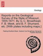 Reports on the Geological Survey of the State of Missouri, 1855-1871. By G. C. Broadhead, F. B. Meek, and B. F. Shumard, di Fielding Bradford Meek, Garland Carr Broadhead, Benjamin Franklin Shumard edito da British Library, Historical Print Editions