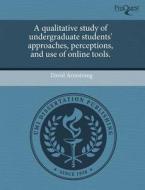 A Qualitative Study Of Undergraduate Students\' Approaches, Perceptions, And Use Of Online Tools. di David Armstrong edito da Proquest, Umi Dissertation Publishing