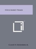 Stock Market Primer di Claude N. Rosenberg Jr edito da Literary Licensing, LLC