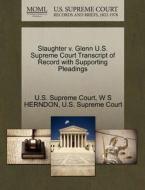 Slaughter V. Glenn U.s. Supreme Court Transcript Of Record With Supporting Pleadings di W S Herndon edito da Gale Ecco, U.s. Supreme Court Records