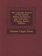 Consular Service of the United States: Its History and Activities di Chester Lloyd Jones edito da Nabu Press