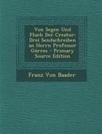 Von Segen Und Fluch Der Creatur: Drei Sendschreiben an Herrn Professor Gorres di Franz Von Baader edito da Nabu Press