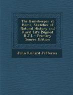 The Gamekeeper at Home, Sketches of Natural History and Rural Life [Signed R.J.]. di John Richard Jefferies edito da Nabu Press