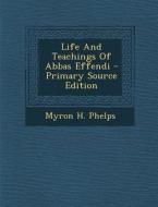 Life and Teachings of Abbas Effendi di Myron H. Phelps edito da Nabu Press