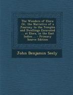 The Wonders of Elora: Or, the Narrative of a Journey to the Temples and Dwellings Excavated ... at Elora, in the East Indies ... - Primary S di John Benjamin Seely edito da Nabu Press