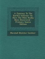 A Journey to the Earth's Interior: Or, Have the Poles Really Been Discovered - Primary Source Edition di Marshall Blutcher Gardner edito da Nabu Press