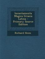 Incantamenta Magica Graeca Latina - Primary Source Edition di Richard Heim edito da Nabu Press