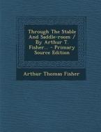 Through the Stable and Saddle-Room / By Arthur T. Fisher... - Primary Source Edition di Arthur Thomas Fisher edito da Nabu Press
