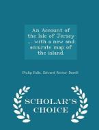 An Account Of The Isle Of Jersey ... With A New And Accurate Map Of The Island. - Scholar's Choice Edition di Philip Falle, Edward Rector Durell edito da Scholar's Choice
