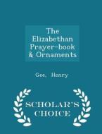 The Elizabethan Prayer-book & Ornaments - Scholar's Choice Edition di Gee Henry edito da Scholar's Choice