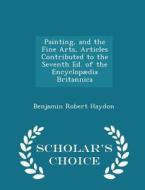 Painting, And The Fine Arts, Articles Contributed To The Seventh Ed. Of The Encyclopaedia Britannica - Scholar's Choice Edition di Benjamin Robert Haydon edito da Scholar's Choice