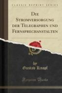 Die Stromversorgung Der Telegraphen-und Fernsprechanstalten (classic Reprint) di Gustav Knopf edito da Forgotten Books