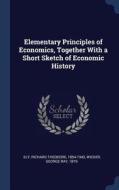 Elementary Principles of Economics, Together with a Short Sketch of Economic History di Richard Theodore Ely, George Ray Wicker edito da CHIZINE PUBN