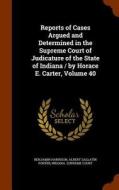 Reports Of Cases Argued And Determined In The Supreme Court Of Judicature Of The State Of Indiana / By Horace E. Carter, Volume 40 di Benjamin Harrison, Albert Gallatin Porter edito da Arkose Press