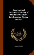 Gazetteer And Business Directory Of Franklin And Grand Isle Counties, Vt., For 1882-83 di Hamilton Child edito da Arkose Press