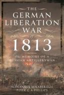 The German Liberation War Of 1813 di Alexander Mikaberidze, Peter G A Phillips edito da Pen & Sword Books Ltd