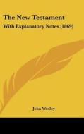 The New Testament: With Explanatory Notes (1869) di John Wesley edito da Kessinger Publishing, Llc