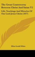 The Great Controversy Between Christ and Satan V2: Life, Teachings and Miracles of Our Lord Jesus Christ (1877) di Ellen Gould White edito da Kessinger Publishing