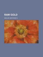 Raw Gold di Bertrand W. Sinclair edito da Rarebooksclub.com